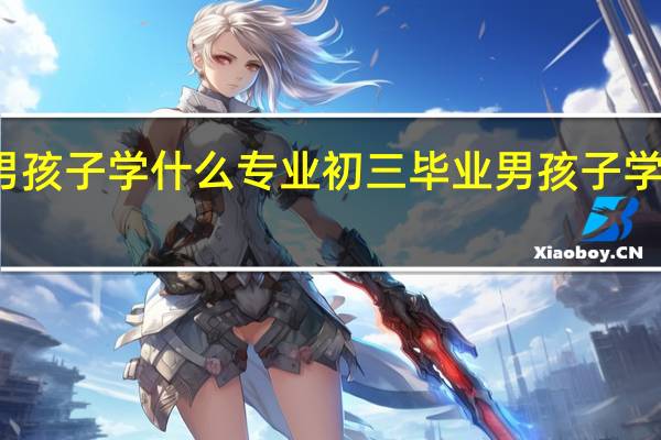 初中男孩子学什么专业 初三毕业男孩子学什么专业好