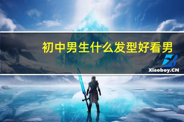 初中男生什么发型好看男（初中男生什么发型好看）