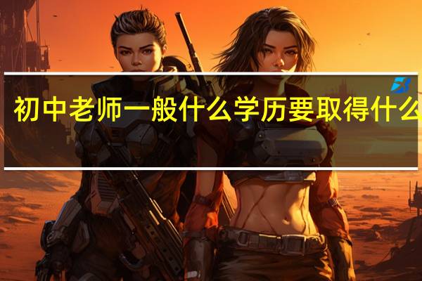 初中老师一般什么学历 要取得什么资格