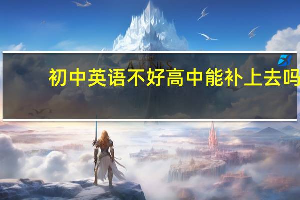 初中英语不好高中能补上去吗