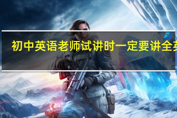 初中英语老师试讲时一定要讲全英吗