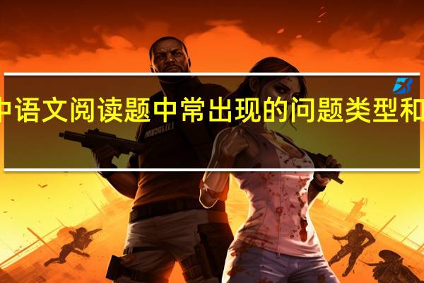 初中语文阅读题中常出现的问题类型和回答方法。