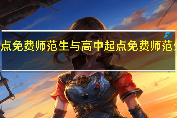 初中起点免费师范生与高中起点免费师范生有什么区别