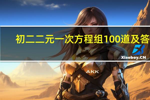 初二二元一次方程组100道及答案(初二二元一次方程组计算题100道)