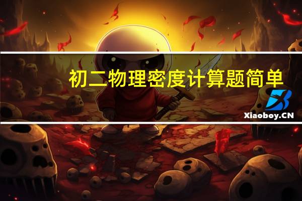 初二物理密度计算题简单（初二物理密度计算题）