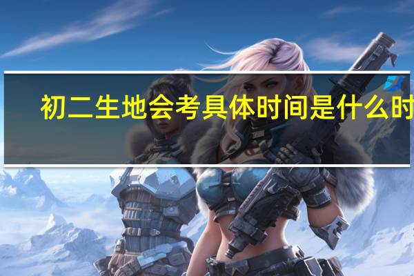 初二生地会考具体时间是什么时候