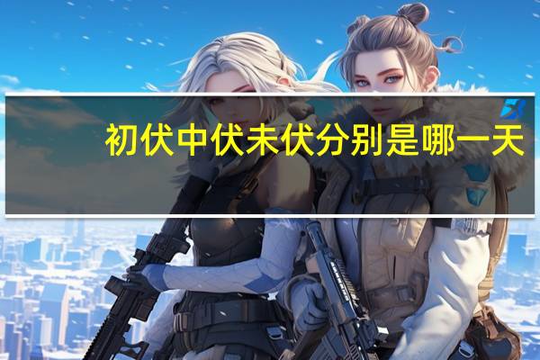 初伏中伏未伏分别是哪一天（初伏）