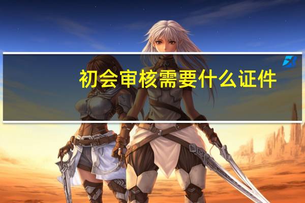 初会审核需要什么证件