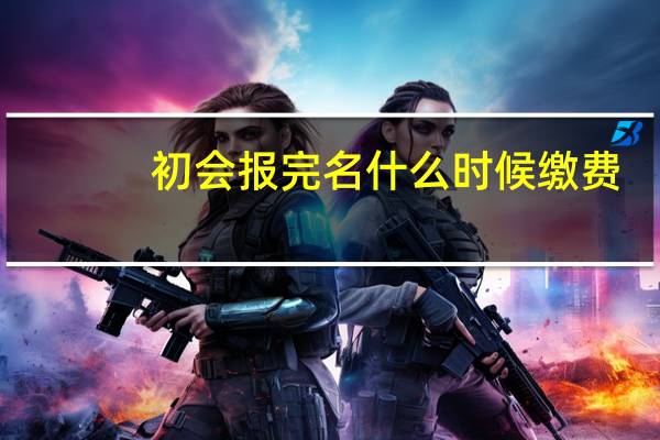 初会报完名什么时候缴费