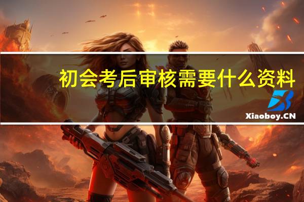 初会考后审核需要什么资料