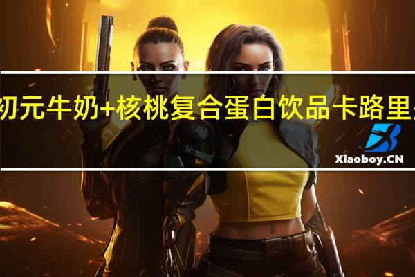 初元 牛奶+核桃复合蛋白饮品卡路里是多少