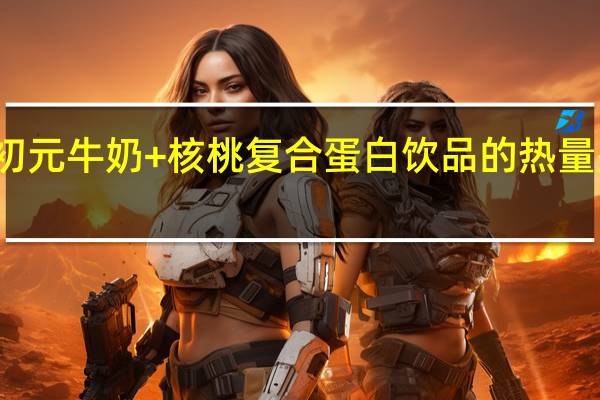 初元 牛奶+核桃复合蛋白饮品的热量是多少