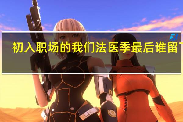 初入职场的我们法医季最后谁留下了