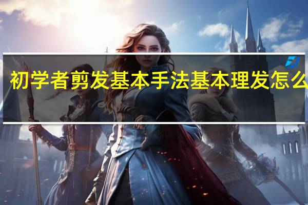 初学者剪发基本手法基本理发怎么操作