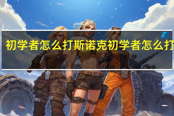 初学者怎么打斯诺克 初学者怎么打鞭子