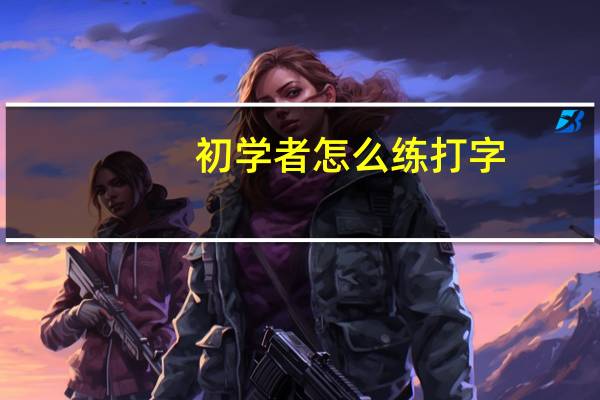 初学者怎么练打字（怎么练打字）