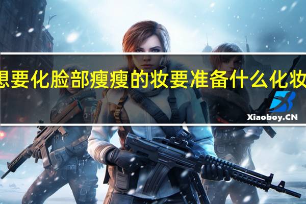 初学者想要化脸部瘦瘦的妆要准备什么化妆工具和化妆品