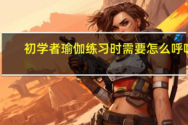 初学者瑜伽练习时需要怎么呼吸