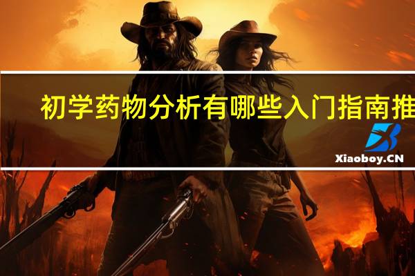 初学药物分析有哪些入门指南推荐