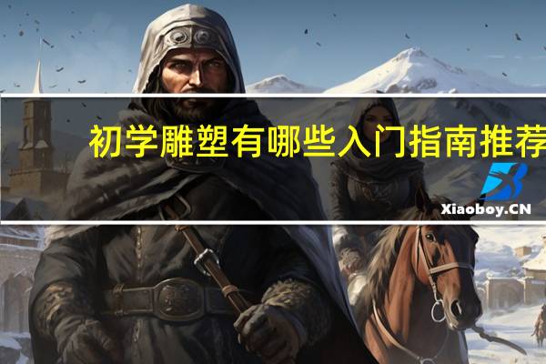 初学雕塑有哪些入门指南推荐