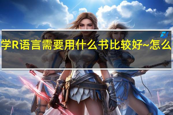 初学R语言需要用什么书比较好~怎么学R语言