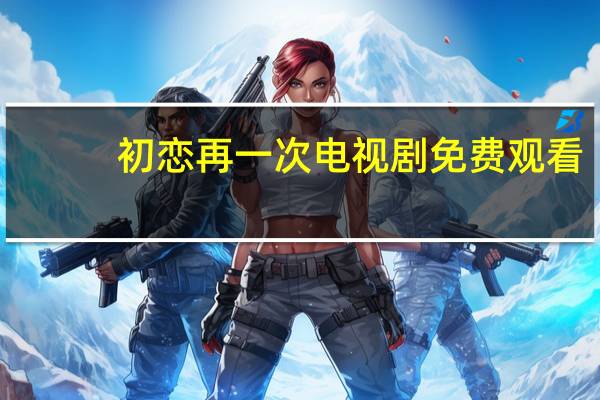初恋再一次电视剧免费观看（初恋再一次）