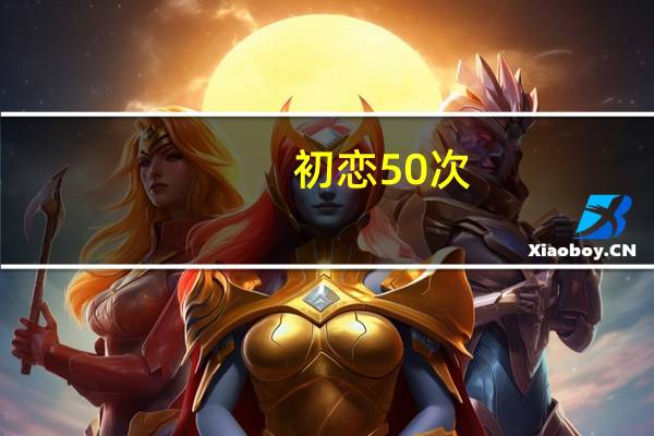 初恋50次(1080P)（初恋50次迅雷下载）