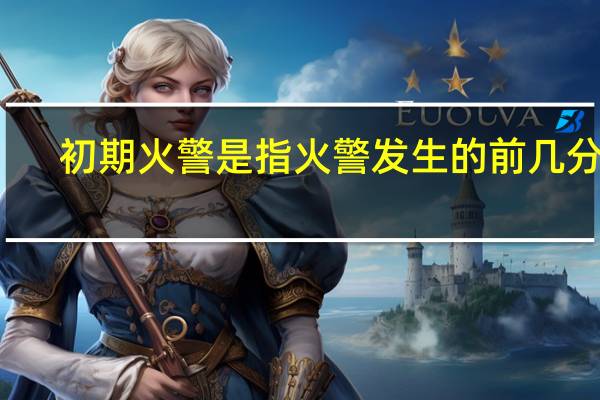 初期火警是指火警发生的前几分钟