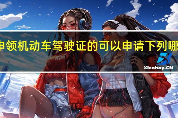 初次申领机动车驾驶证的可以申请下列哪种准考车型