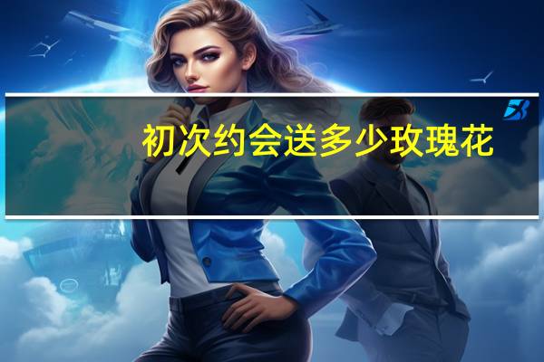初次约会送多少玫瑰花