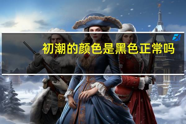 初潮的颜色是黑色正常吗(初潮的颜色)