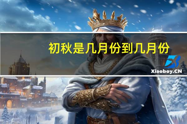 初秋是几月份到几月份(初秋是几月)