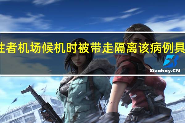 初筛阳性者机场候机时被带走隔离 该病例具体是什么情况
