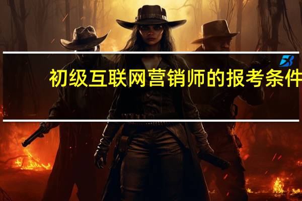 初级互联网营销师的报考条件