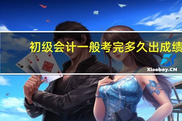初级会计一般考完多久出成绩