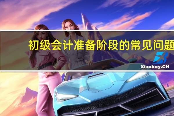 初级会计准备阶段的常见问题