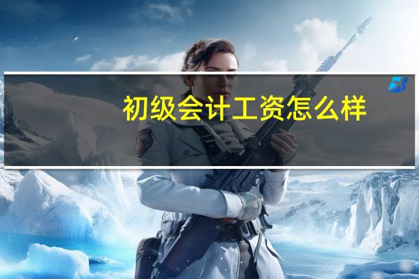 初级会计工资怎么样