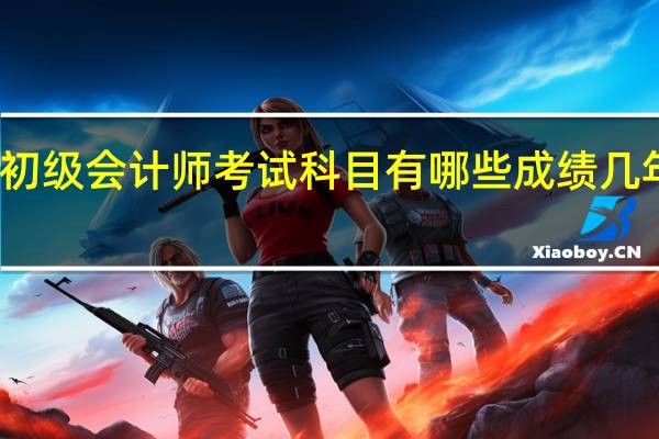 初级会计师考试科目有哪些成绩几年有效