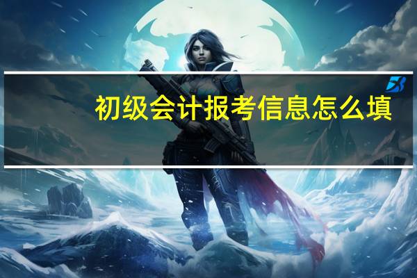 初级会计报考信息怎么填