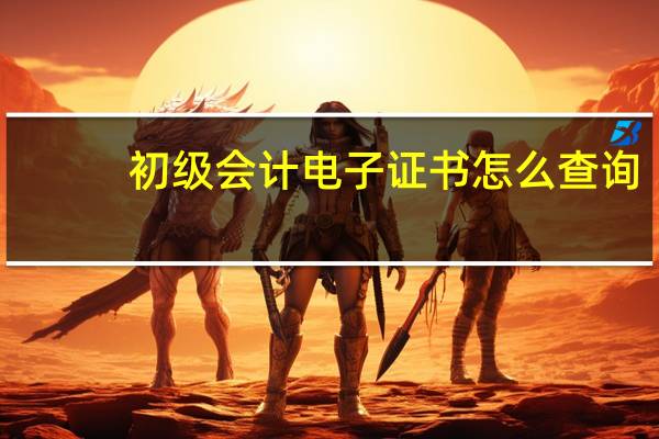 初级会计电子证书怎么查询