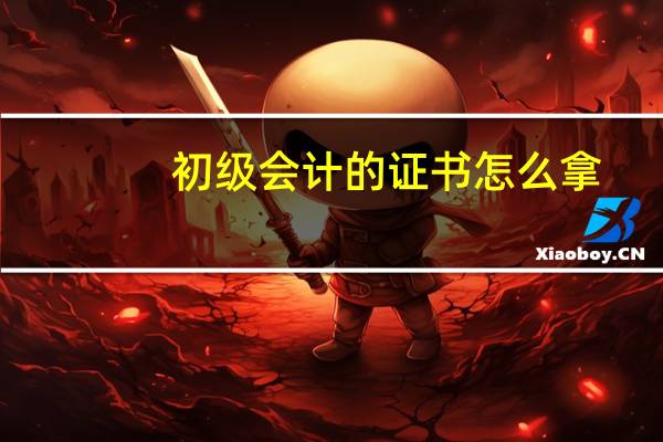 初级会计的证书怎么拿