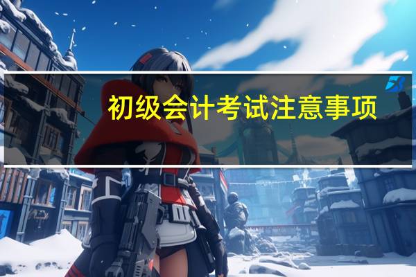 初级会计考试注意事项