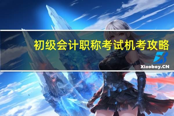 初级会计职称考试机考攻略