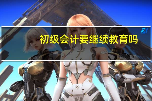 初级会计要继续教育吗,官方是这样规定的