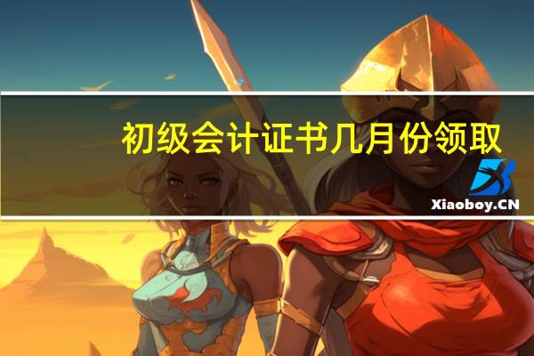 初级会计证书几月份领取