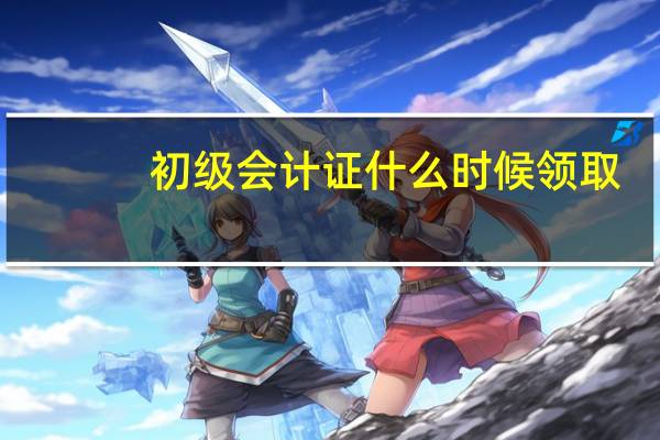 初级会计证什么时候领取
