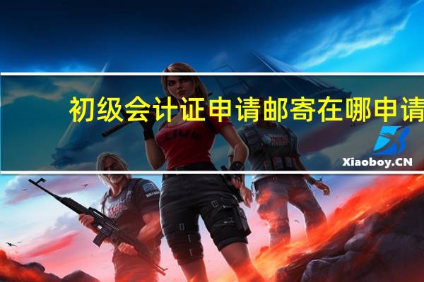 初级会计证申请邮寄在哪申请