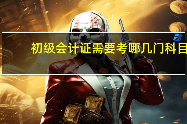 初级会计证需要考哪几门科目