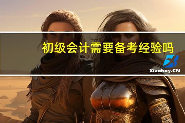 初级会计需要备考经验吗