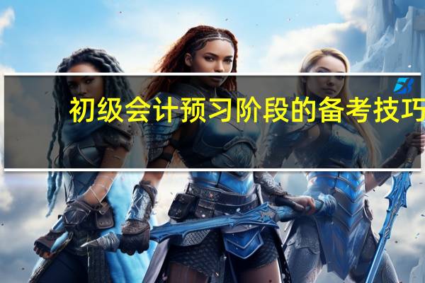 初级会计预习阶段的备考技巧